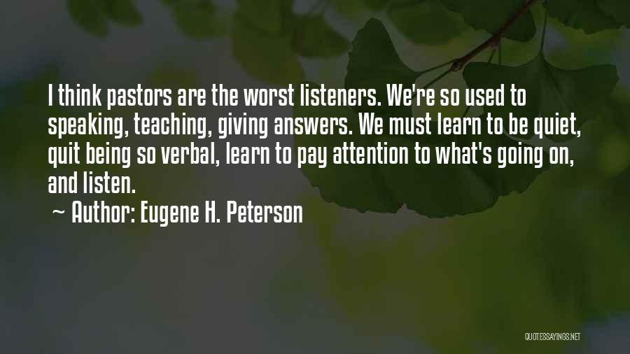 Eugene H. Peterson Quotes: I Think Pastors Are The Worst Listeners. We're So Used To Speaking, Teaching, Giving Answers. We Must Learn To Be