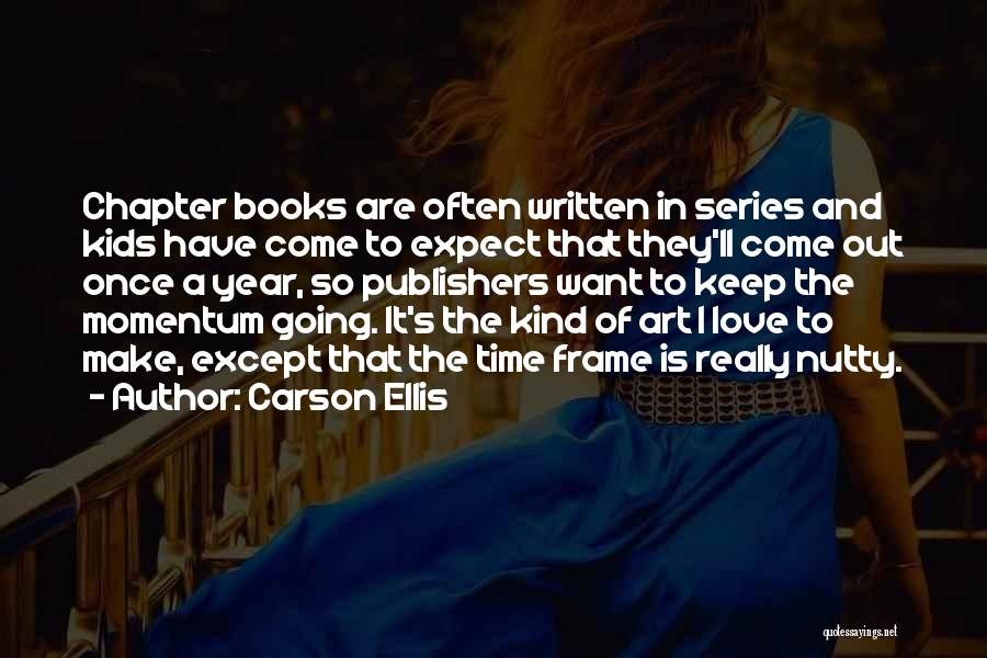 Carson Ellis Quotes: Chapter Books Are Often Written In Series And Kids Have Come To Expect That They'll Come Out Once A Year,