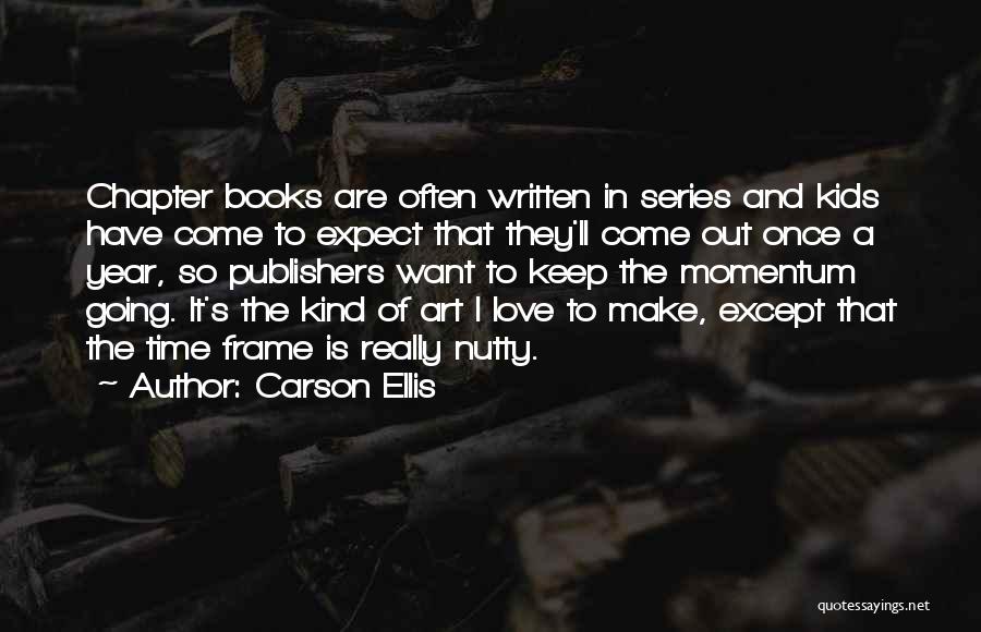 Carson Ellis Quotes: Chapter Books Are Often Written In Series And Kids Have Come To Expect That They'll Come Out Once A Year,