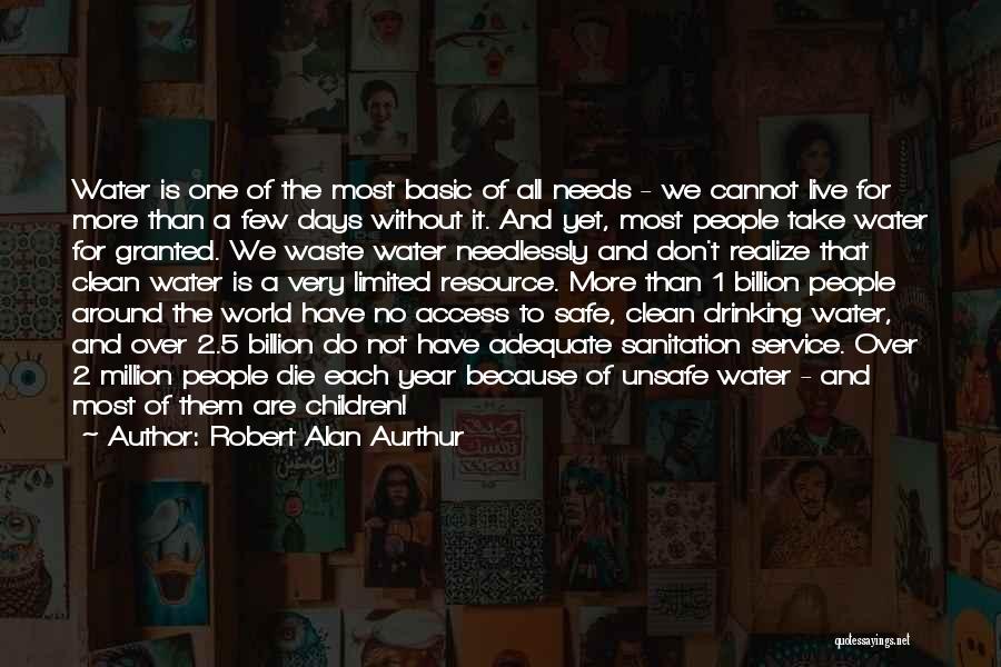 Robert Alan Aurthur Quotes: Water Is One Of The Most Basic Of All Needs - We Cannot Live For More Than A Few Days