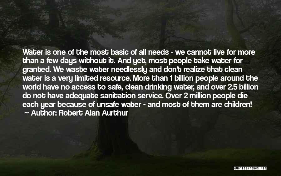 Robert Alan Aurthur Quotes: Water Is One Of The Most Basic Of All Needs - We Cannot Live For More Than A Few Days