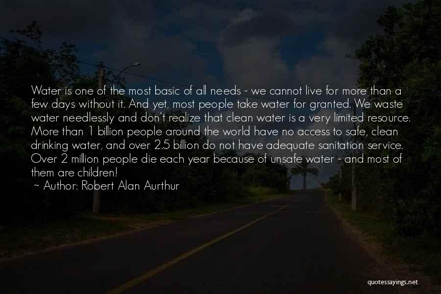 Robert Alan Aurthur Quotes: Water Is One Of The Most Basic Of All Needs - We Cannot Live For More Than A Few Days