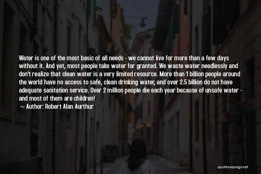 Robert Alan Aurthur Quotes: Water Is One Of The Most Basic Of All Needs - We Cannot Live For More Than A Few Days