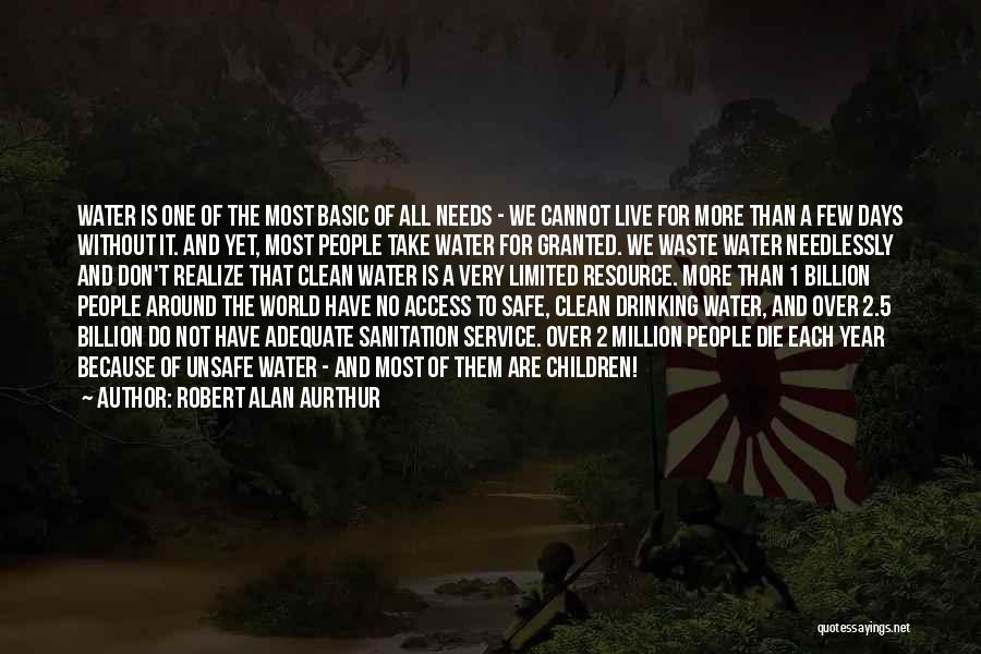 Robert Alan Aurthur Quotes: Water Is One Of The Most Basic Of All Needs - We Cannot Live For More Than A Few Days