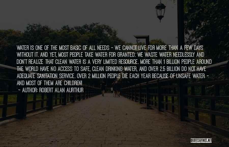 Robert Alan Aurthur Quotes: Water Is One Of The Most Basic Of All Needs - We Cannot Live For More Than A Few Days