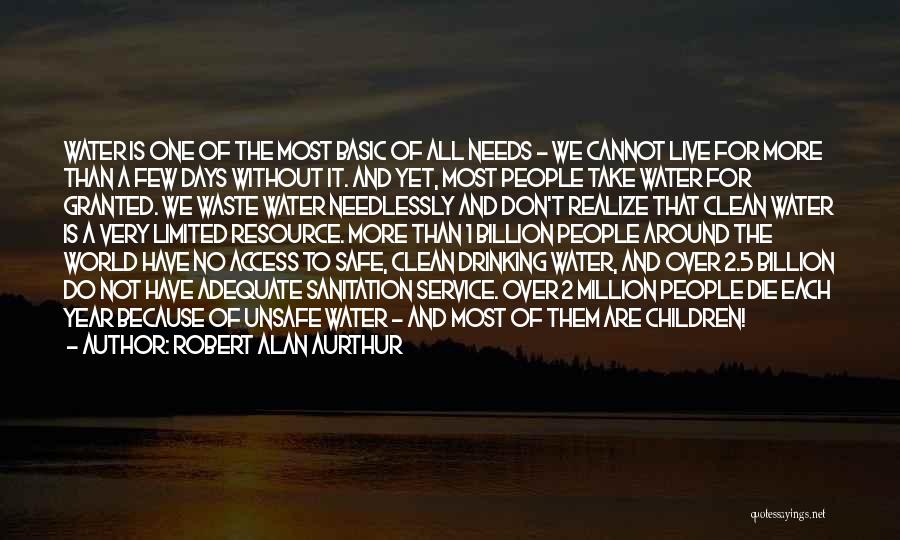 Robert Alan Aurthur Quotes: Water Is One Of The Most Basic Of All Needs - We Cannot Live For More Than A Few Days