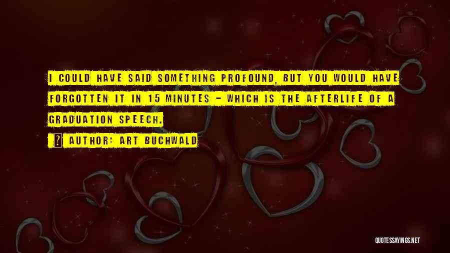 Art Buchwald Quotes: I Could Have Said Something Profound, But You Would Have Forgotten It In 15 Minutes - Which Is The Afterlife