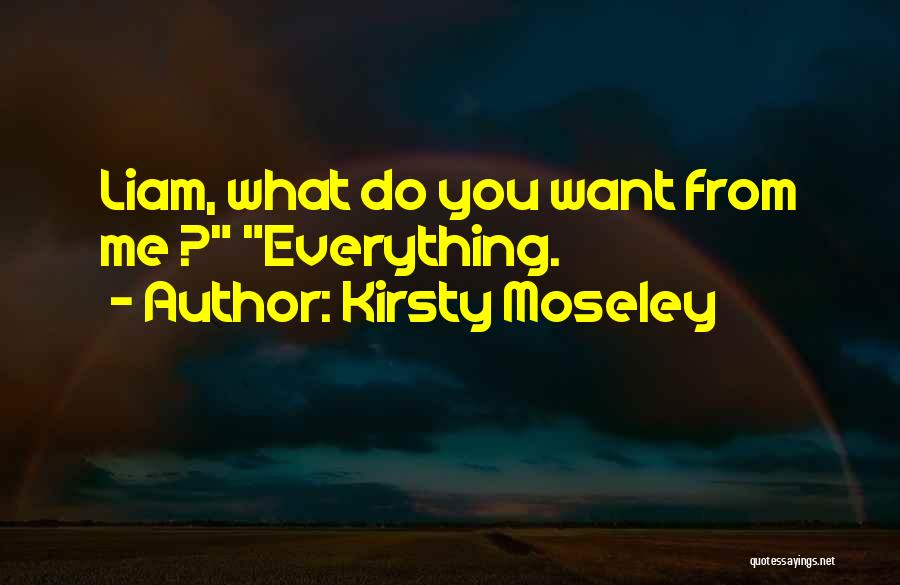 Kirsty Moseley Quotes: Liam, What Do You Want From Me ? Everything.