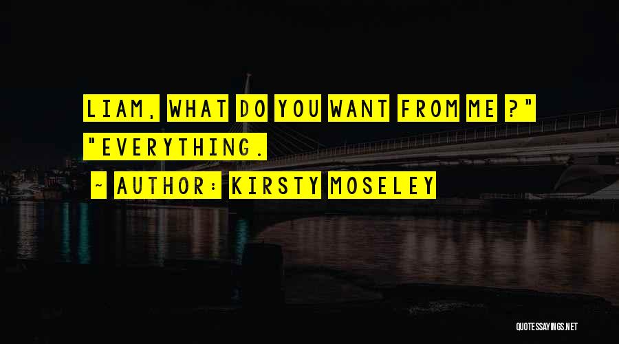 Kirsty Moseley Quotes: Liam, What Do You Want From Me ? Everything.