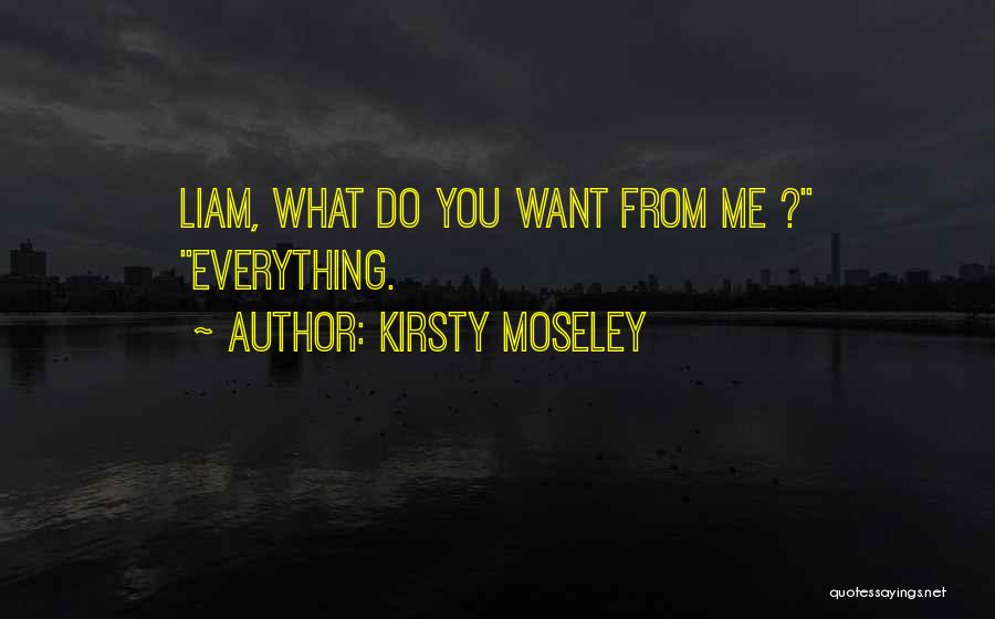 Kirsty Moseley Quotes: Liam, What Do You Want From Me ? Everything.