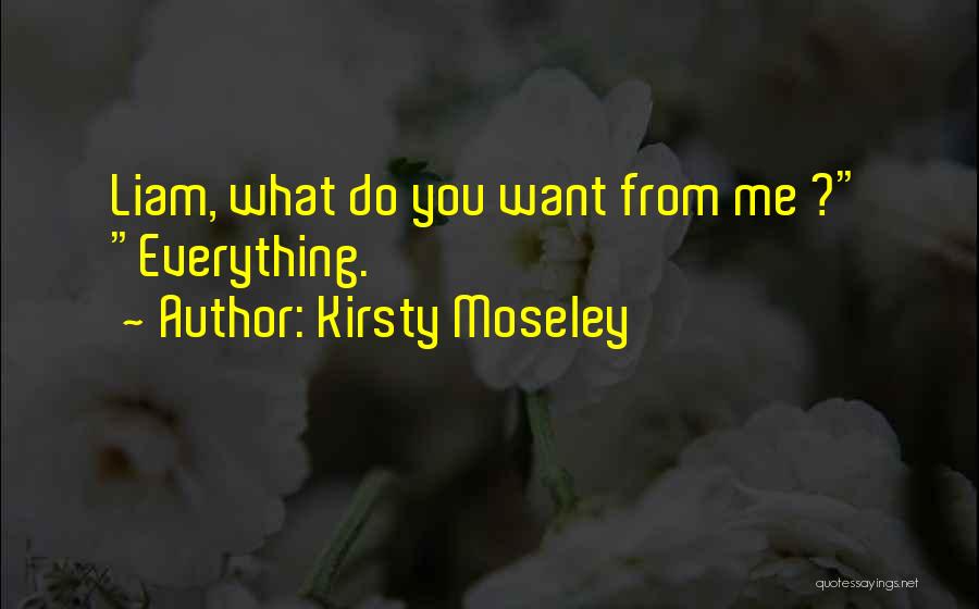 Kirsty Moseley Quotes: Liam, What Do You Want From Me ? Everything.