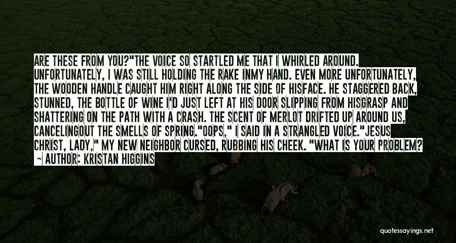 Kristan Higgins Quotes: Are These From You?the Voice So Startled Me That I Whirled Around. Unfortunately, I Was Still Holding The Rake Inmy