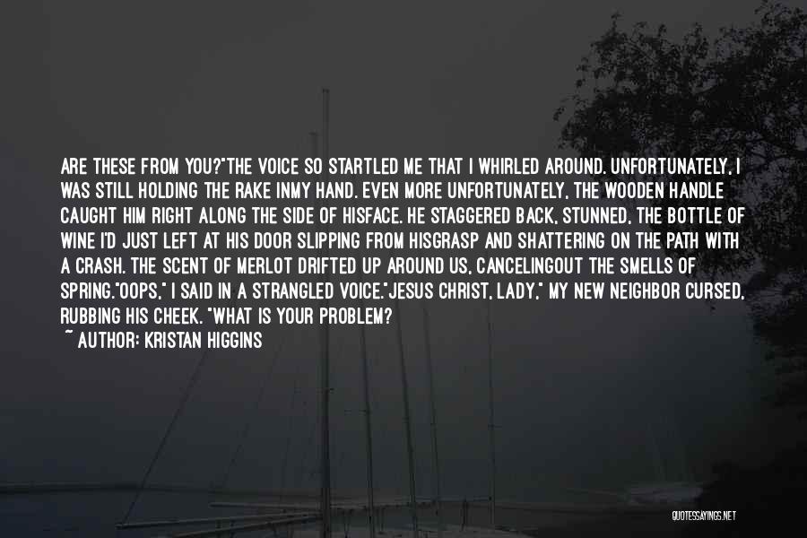 Kristan Higgins Quotes: Are These From You?the Voice So Startled Me That I Whirled Around. Unfortunately, I Was Still Holding The Rake Inmy