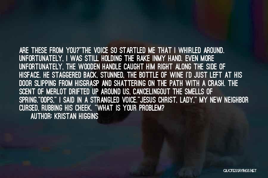 Kristan Higgins Quotes: Are These From You?the Voice So Startled Me That I Whirled Around. Unfortunately, I Was Still Holding The Rake Inmy