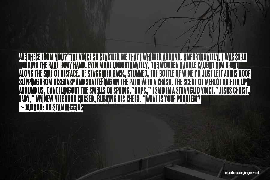 Kristan Higgins Quotes: Are These From You?the Voice So Startled Me That I Whirled Around. Unfortunately, I Was Still Holding The Rake Inmy