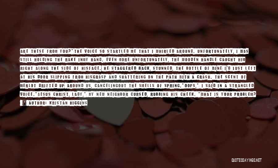 Kristan Higgins Quotes: Are These From You?the Voice So Startled Me That I Whirled Around. Unfortunately, I Was Still Holding The Rake Inmy