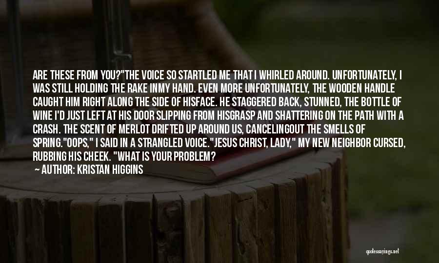 Kristan Higgins Quotes: Are These From You?the Voice So Startled Me That I Whirled Around. Unfortunately, I Was Still Holding The Rake Inmy