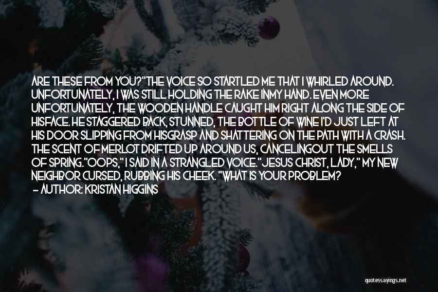 Kristan Higgins Quotes: Are These From You?the Voice So Startled Me That I Whirled Around. Unfortunately, I Was Still Holding The Rake Inmy
