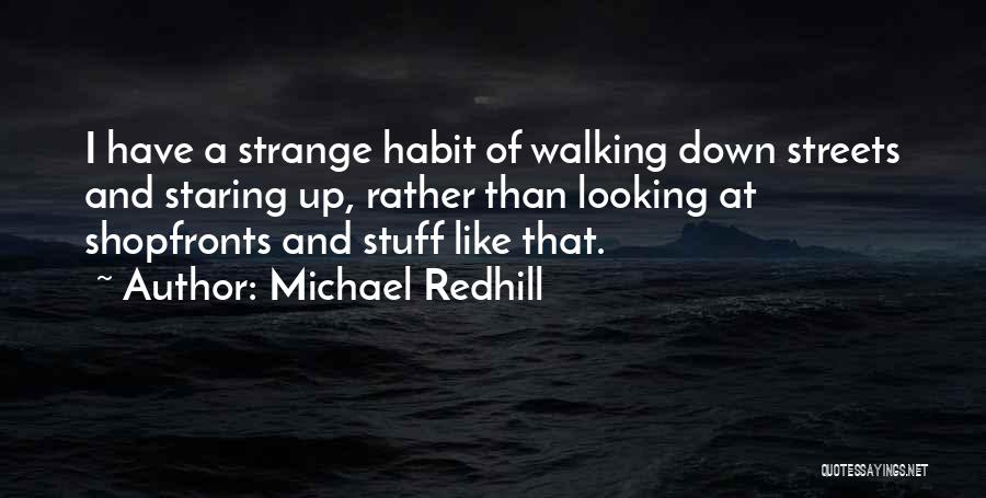 Michael Redhill Quotes: I Have A Strange Habit Of Walking Down Streets And Staring Up, Rather Than Looking At Shopfronts And Stuff Like