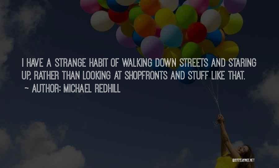 Michael Redhill Quotes: I Have A Strange Habit Of Walking Down Streets And Staring Up, Rather Than Looking At Shopfronts And Stuff Like