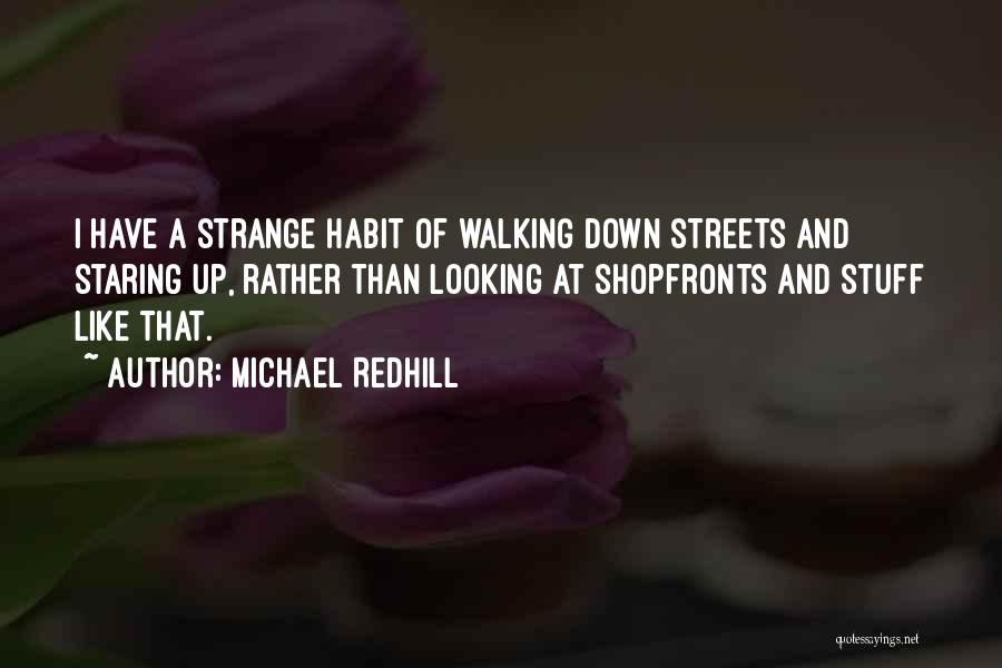 Michael Redhill Quotes: I Have A Strange Habit Of Walking Down Streets And Staring Up, Rather Than Looking At Shopfronts And Stuff Like