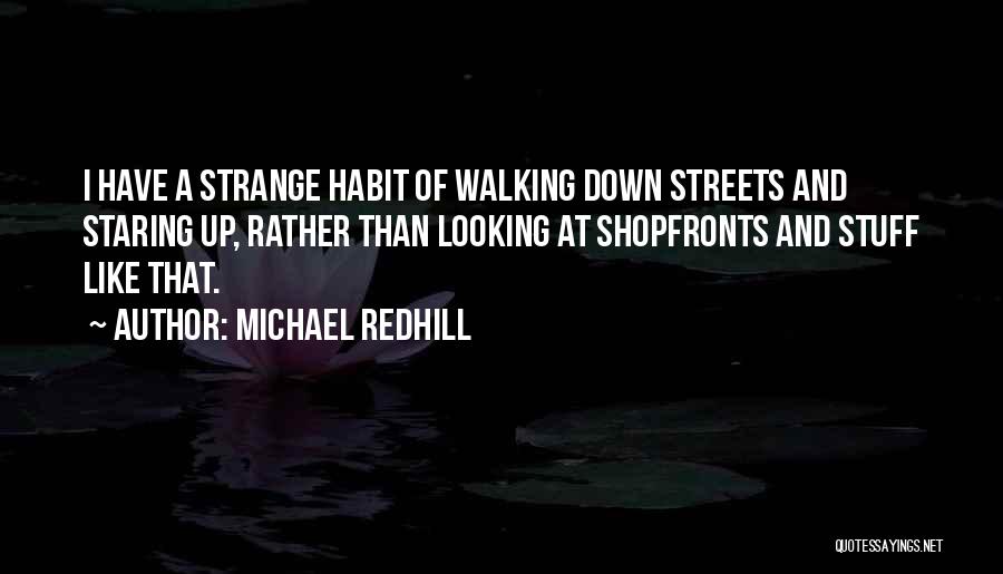 Michael Redhill Quotes: I Have A Strange Habit Of Walking Down Streets And Staring Up, Rather Than Looking At Shopfronts And Stuff Like