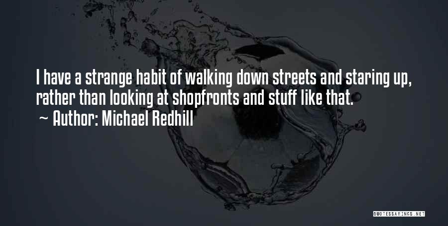 Michael Redhill Quotes: I Have A Strange Habit Of Walking Down Streets And Staring Up, Rather Than Looking At Shopfronts And Stuff Like