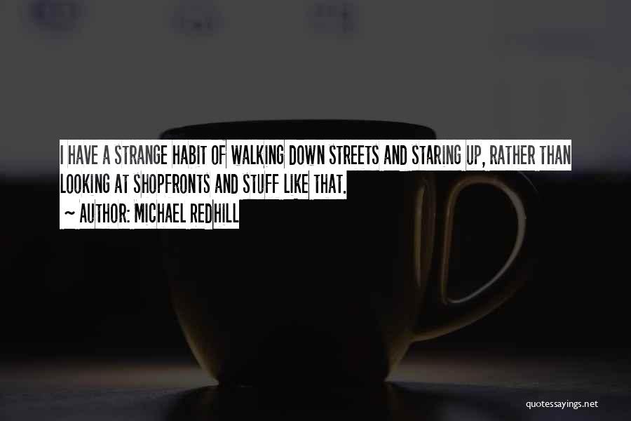 Michael Redhill Quotes: I Have A Strange Habit Of Walking Down Streets And Staring Up, Rather Than Looking At Shopfronts And Stuff Like
