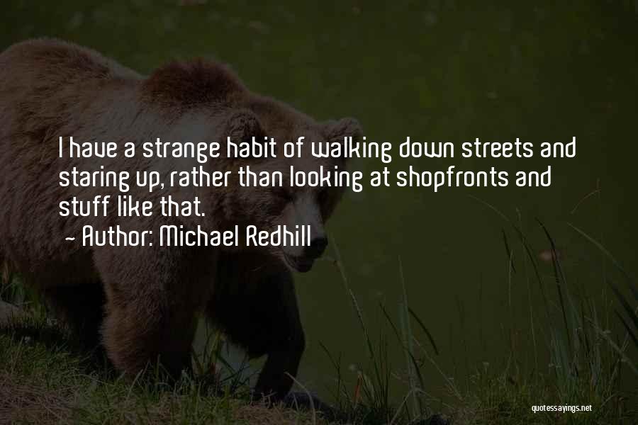 Michael Redhill Quotes: I Have A Strange Habit Of Walking Down Streets And Staring Up, Rather Than Looking At Shopfronts And Stuff Like