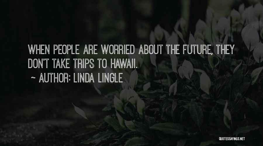 Linda Lingle Quotes: When People Are Worried About The Future, They Don't Take Trips To Hawaii.