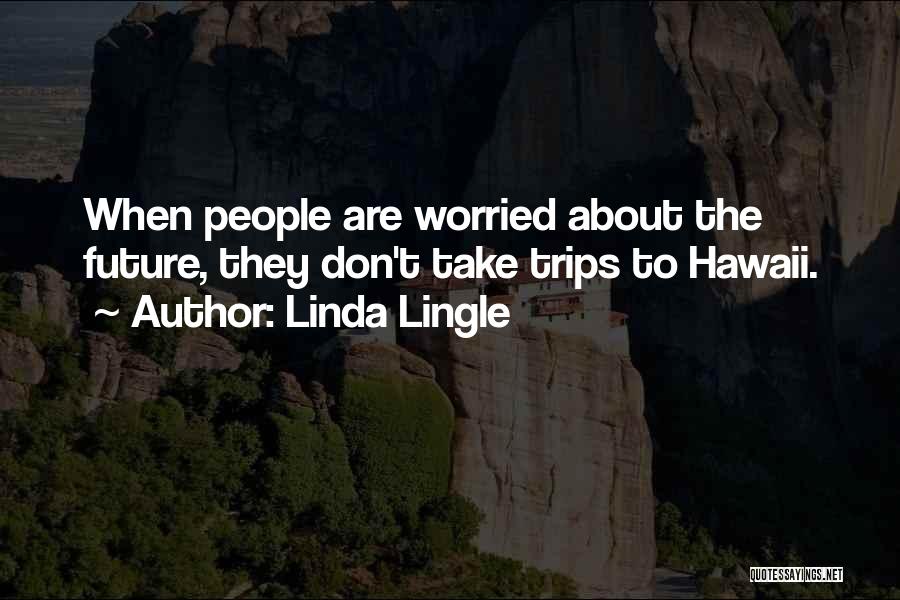 Linda Lingle Quotes: When People Are Worried About The Future, They Don't Take Trips To Hawaii.