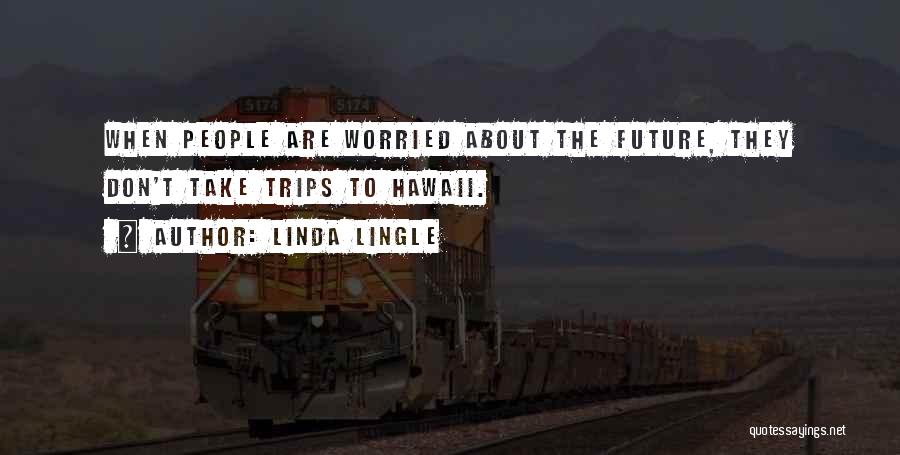 Linda Lingle Quotes: When People Are Worried About The Future, They Don't Take Trips To Hawaii.