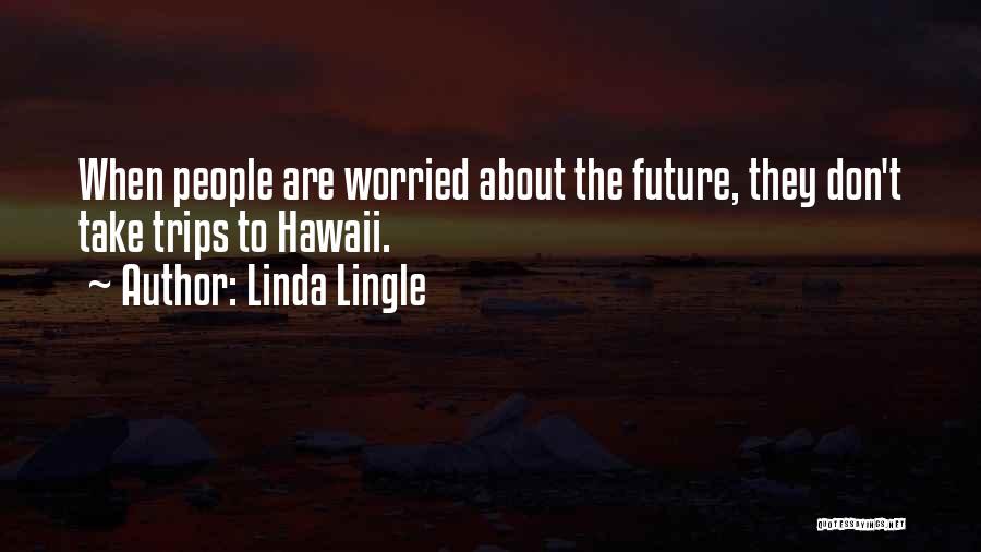 Linda Lingle Quotes: When People Are Worried About The Future, They Don't Take Trips To Hawaii.