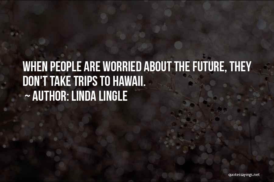 Linda Lingle Quotes: When People Are Worried About The Future, They Don't Take Trips To Hawaii.