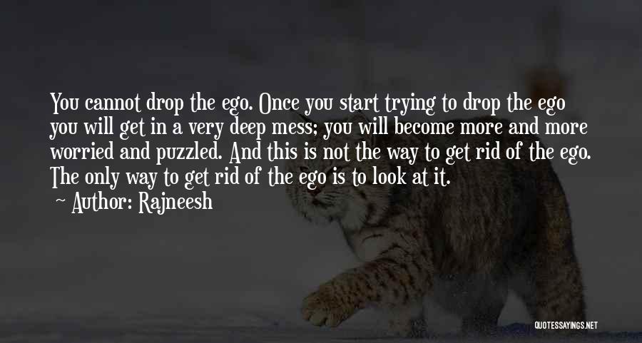 Rajneesh Quotes: You Cannot Drop The Ego. Once You Start Trying To Drop The Ego You Will Get In A Very Deep