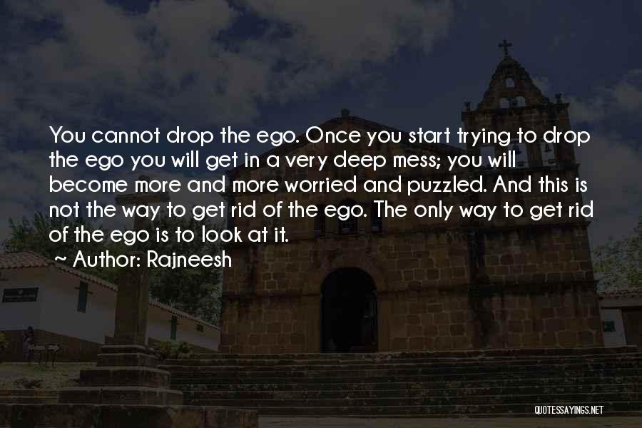 Rajneesh Quotes: You Cannot Drop The Ego. Once You Start Trying To Drop The Ego You Will Get In A Very Deep