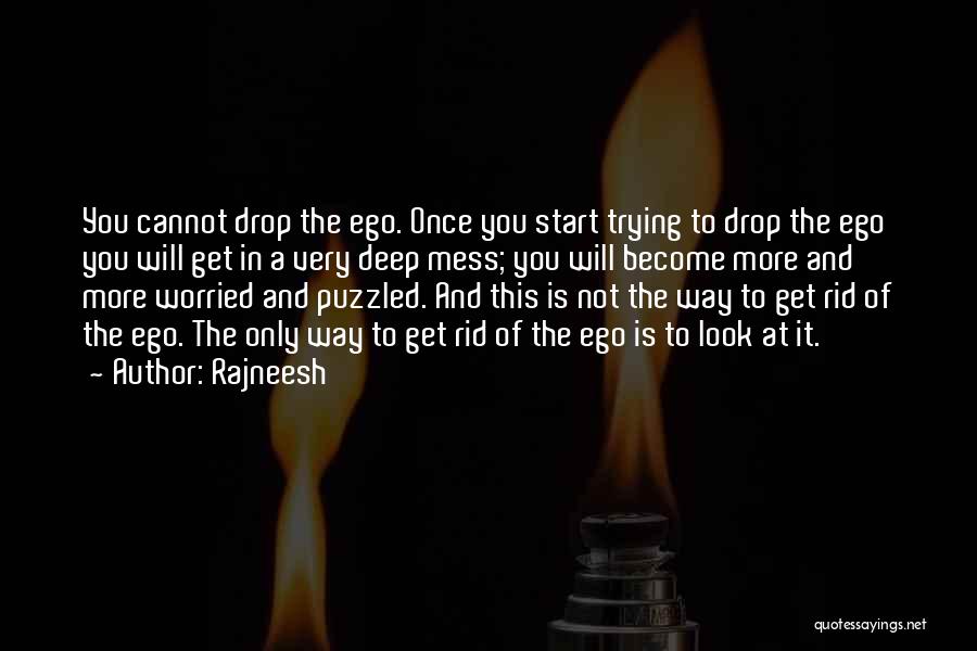 Rajneesh Quotes: You Cannot Drop The Ego. Once You Start Trying To Drop The Ego You Will Get In A Very Deep