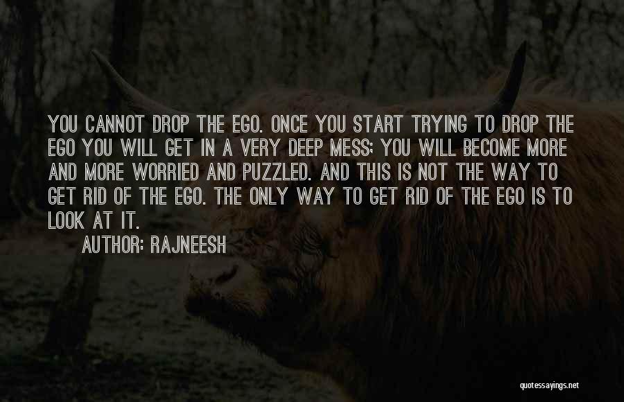 Rajneesh Quotes: You Cannot Drop The Ego. Once You Start Trying To Drop The Ego You Will Get In A Very Deep