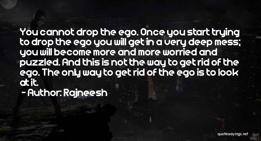 Rajneesh Quotes: You Cannot Drop The Ego. Once You Start Trying To Drop The Ego You Will Get In A Very Deep