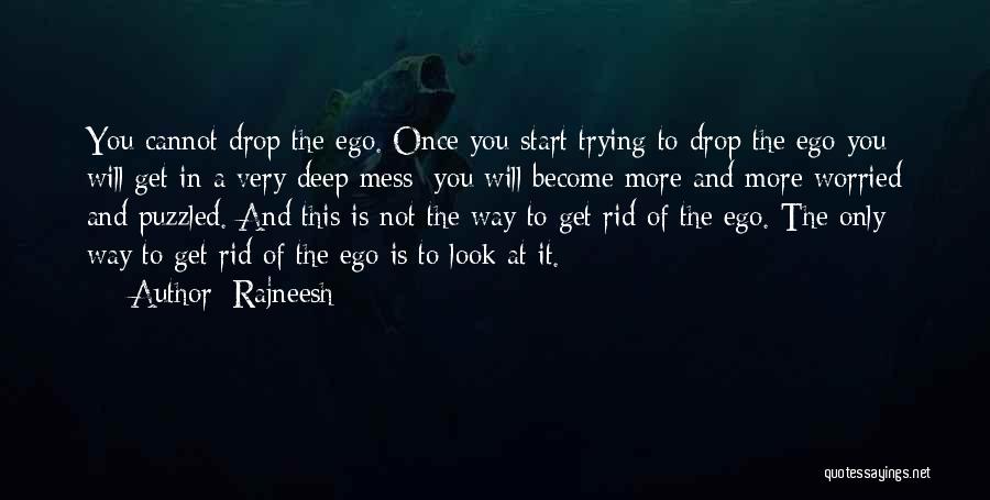 Rajneesh Quotes: You Cannot Drop The Ego. Once You Start Trying To Drop The Ego You Will Get In A Very Deep