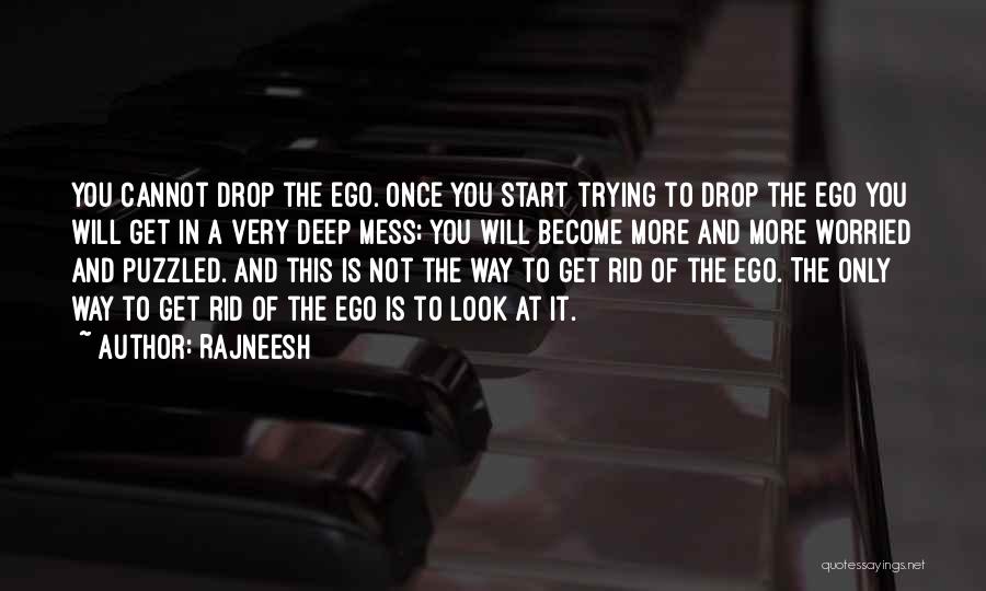 Rajneesh Quotes: You Cannot Drop The Ego. Once You Start Trying To Drop The Ego You Will Get In A Very Deep