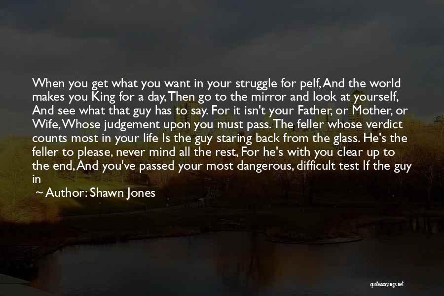 Shawn Jones Quotes: When You Get What You Want In Your Struggle For Pelf, And The World Makes You King For A Day,