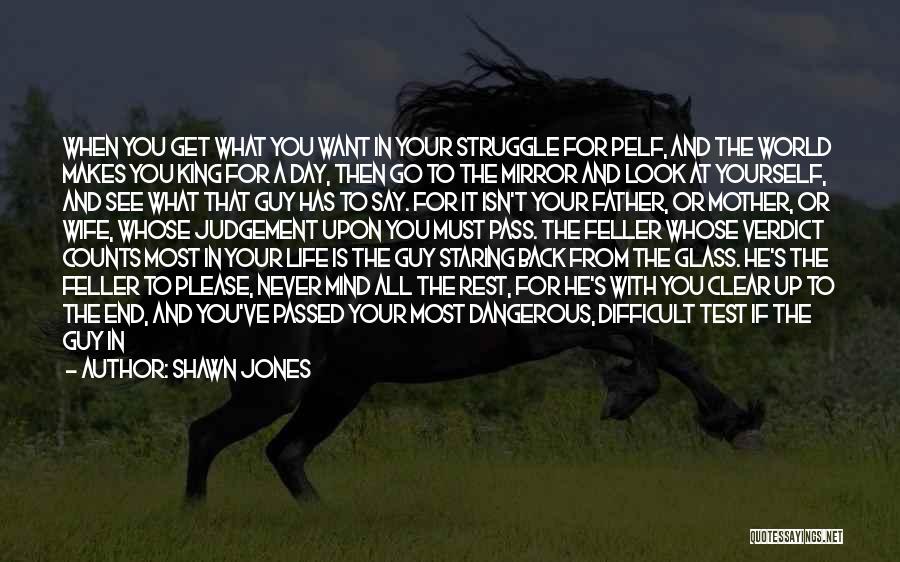 Shawn Jones Quotes: When You Get What You Want In Your Struggle For Pelf, And The World Makes You King For A Day,