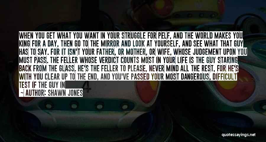 Shawn Jones Quotes: When You Get What You Want In Your Struggle For Pelf, And The World Makes You King For A Day,