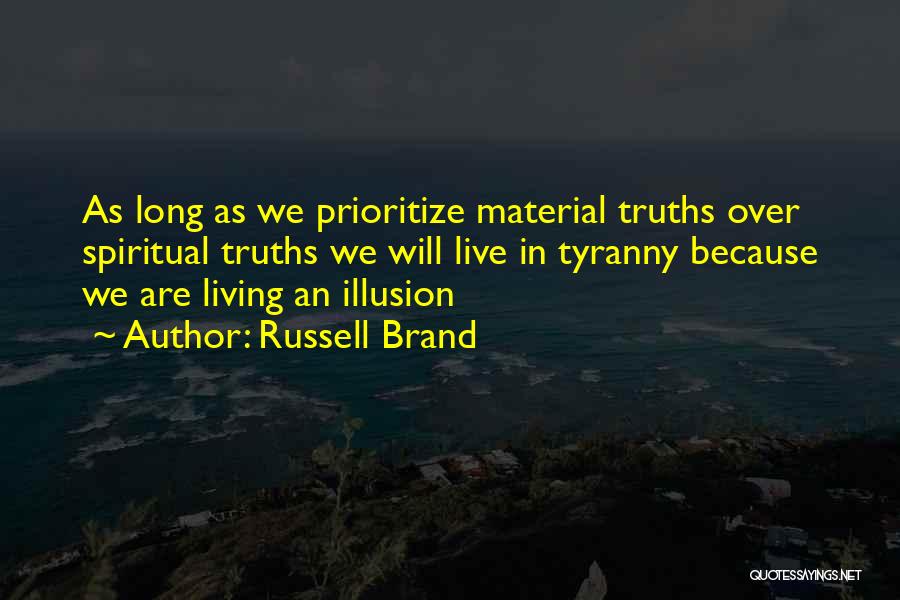 Russell Brand Quotes: As Long As We Prioritize Material Truths Over Spiritual Truths We Will Live In Tyranny Because We Are Living An