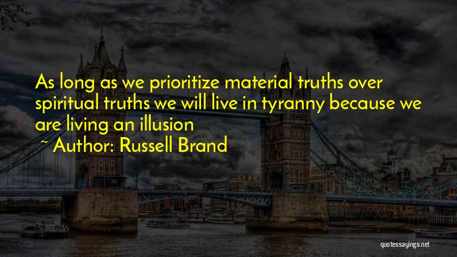 Russell Brand Quotes: As Long As We Prioritize Material Truths Over Spiritual Truths We Will Live In Tyranny Because We Are Living An