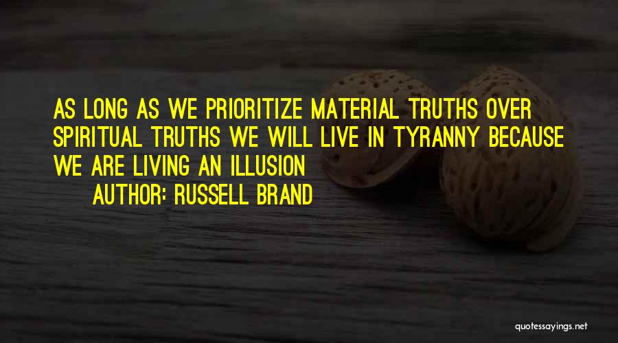 Russell Brand Quotes: As Long As We Prioritize Material Truths Over Spiritual Truths We Will Live In Tyranny Because We Are Living An