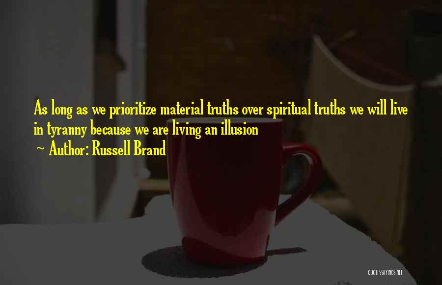 Russell Brand Quotes: As Long As We Prioritize Material Truths Over Spiritual Truths We Will Live In Tyranny Because We Are Living An