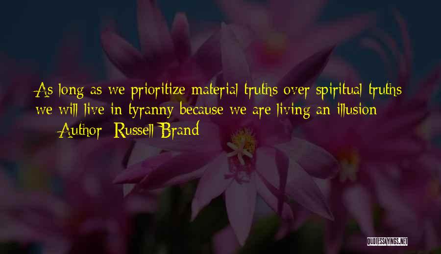 Russell Brand Quotes: As Long As We Prioritize Material Truths Over Spiritual Truths We Will Live In Tyranny Because We Are Living An