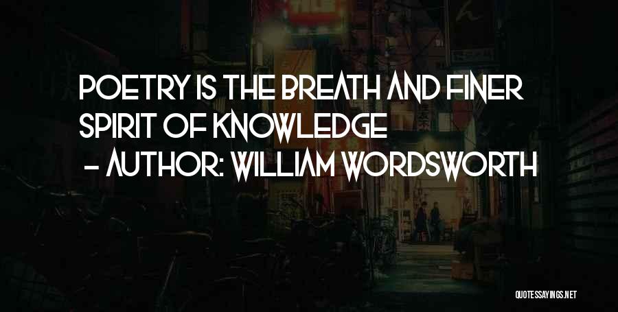 William Wordsworth Quotes: Poetry Is The Breath And Finer Spirit Of Knowledge